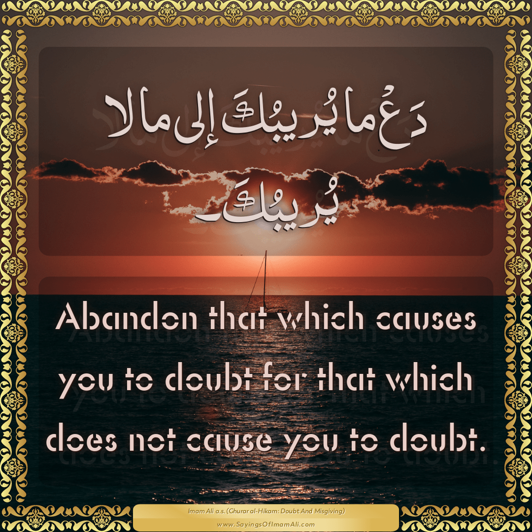 Abandon that which causes you to doubt for that which does not cause you...